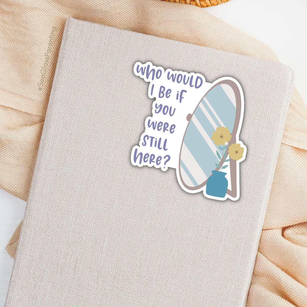 Who would I be if you were still here?—Baby Loss Remembrance (vinyl sticker)