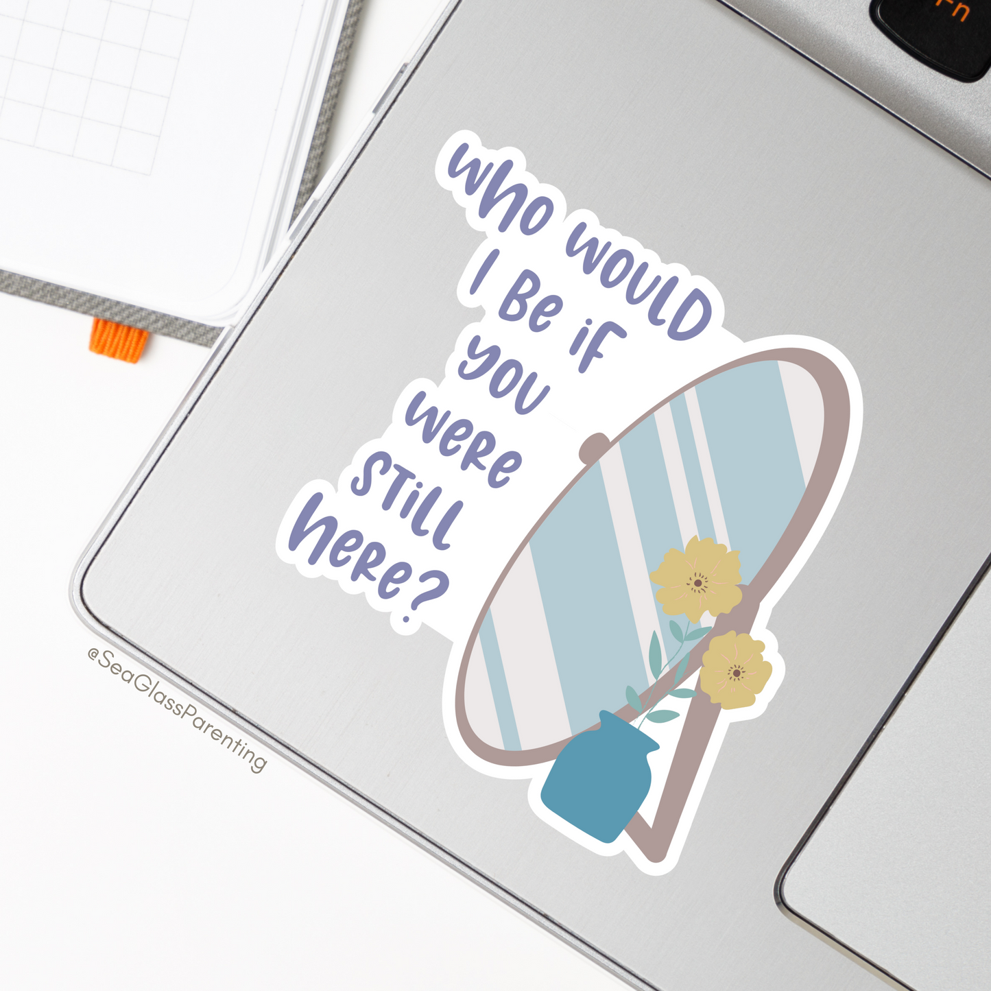 Who would I be if you were still here?—Baby Loss Remembrance (vinyl sticker)